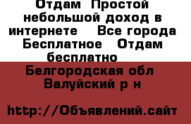 Отдам! Простой небольшой доход в интернете. - Все города Бесплатное » Отдам бесплатно   . Белгородская обл.,Валуйский р-н